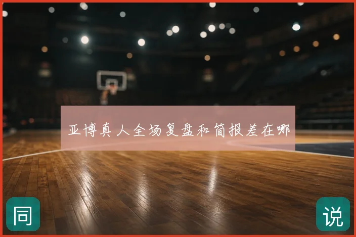 亚博真人全场复盘和简报差在哪