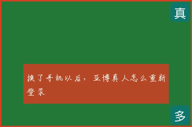 换了手机以后，亚博真人怎么重新登录
