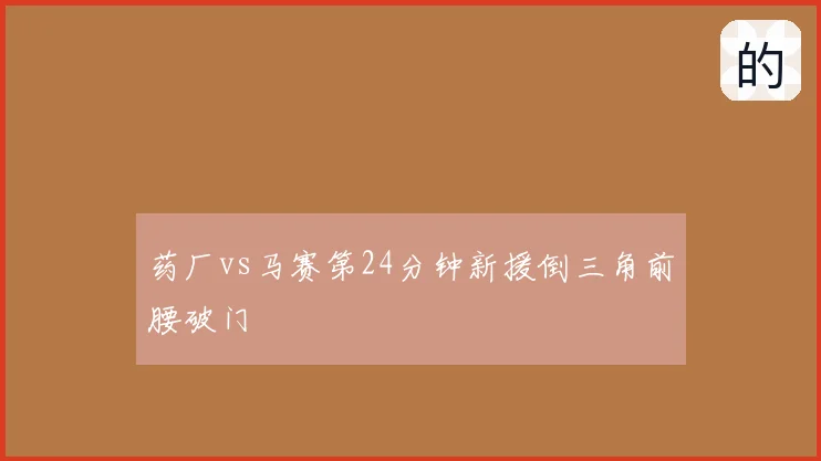 药厂vs马赛第24分钟新援倒三角前腰破门