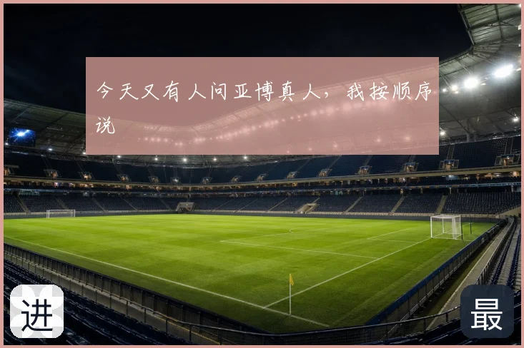 今天又有人问亚博真人,我按顺序说