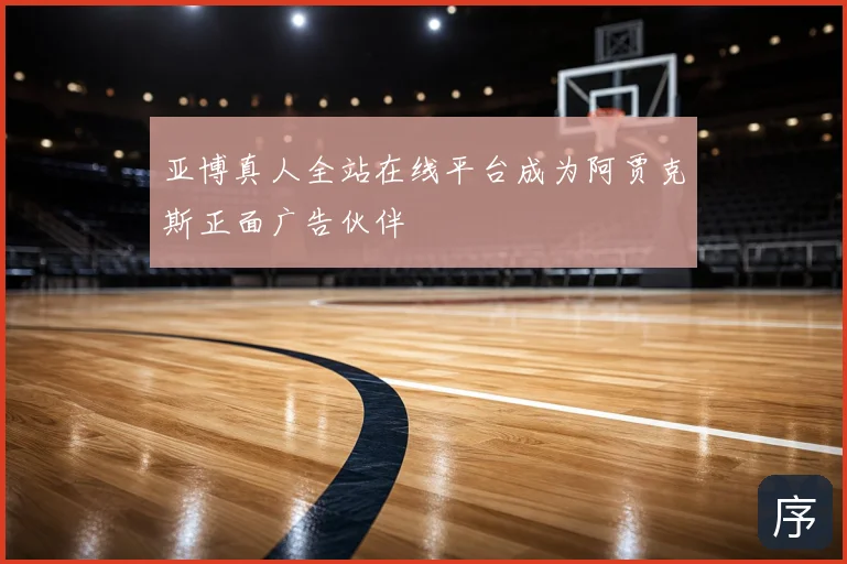 亚博真人全站在线平台成为阿贾克斯正面广告伙伴