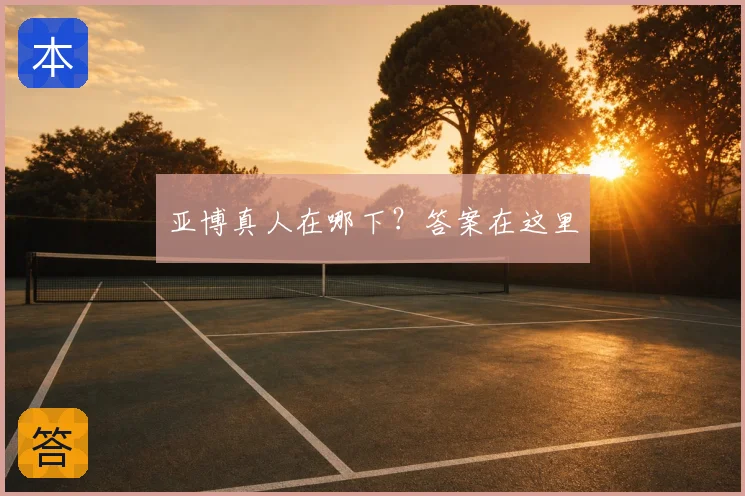 亚博真人在哪下？答案在这里